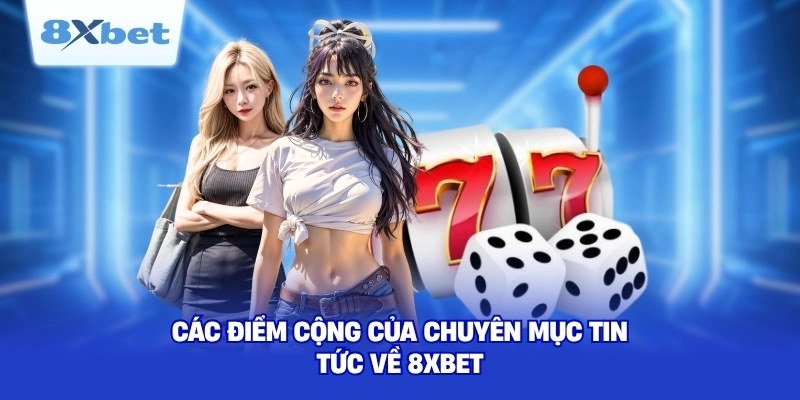 Các điểm cộng của chuyên mục tin tức về 8XBET