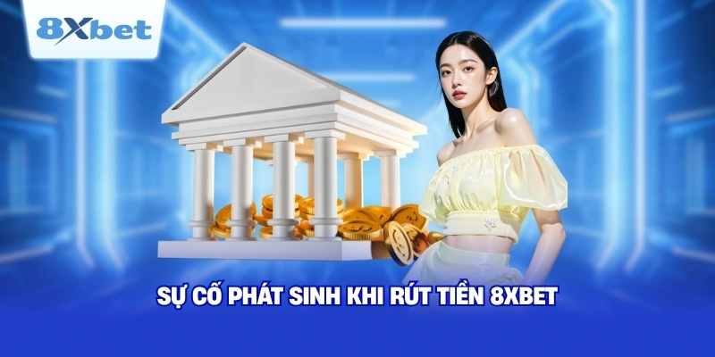 Sự cố phát sinh khi rút tiền 8XBET