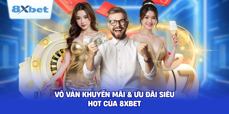 Vô vàn khuyến mãi & ưu đãi siêu hot của 8XBET
